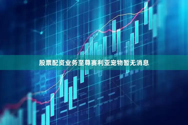 股票配资业务至尊赛利亚宠物暂无消息