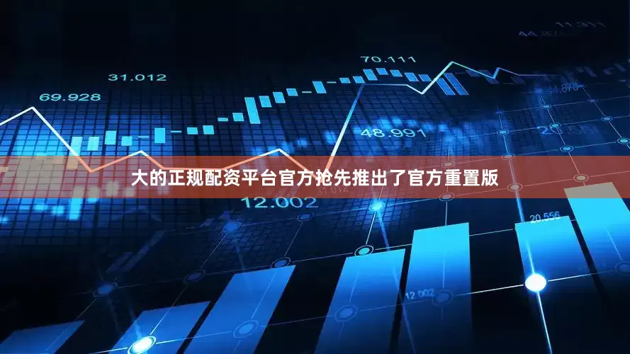 大的正规配资平台官方抢先推出了官方重置版