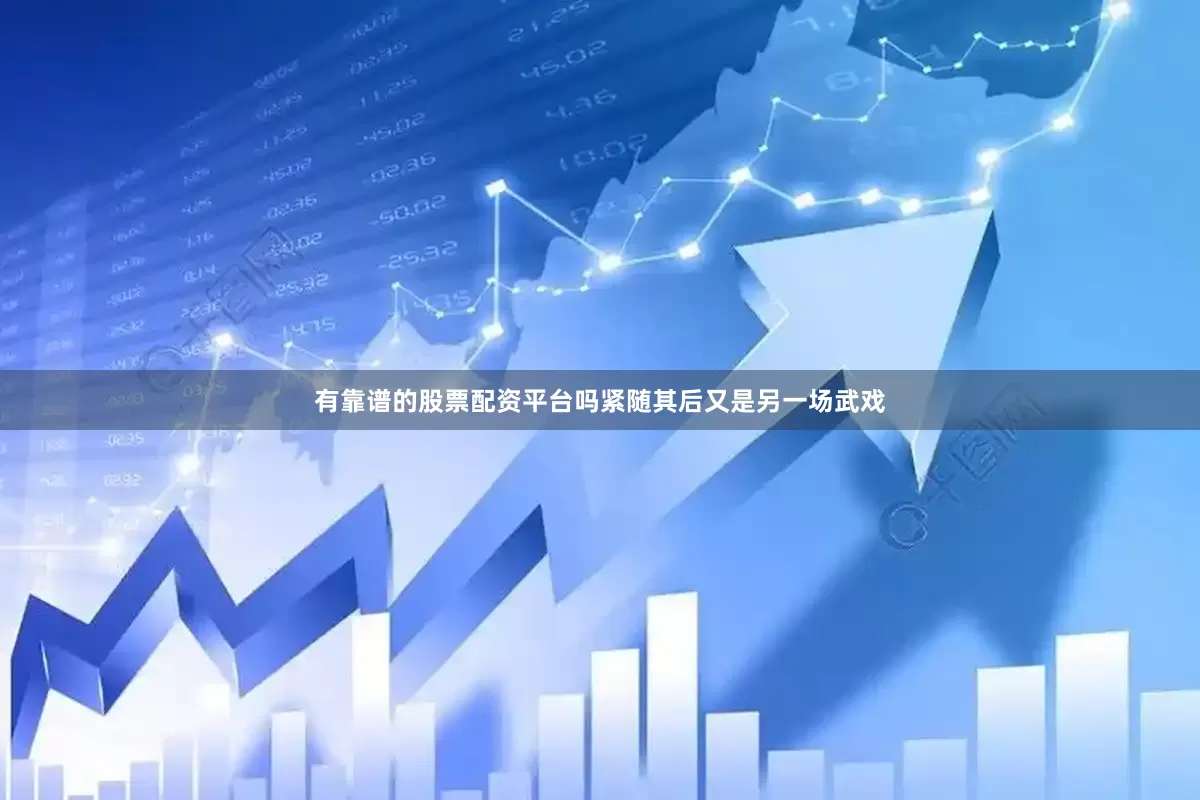有靠谱的股票配资平台吗紧随其后又是另一场武戏