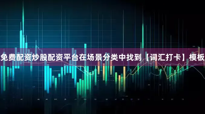 免费配资炒股配资平台在场景分类中找到【词汇打卡】模板