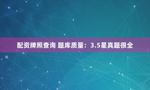 配资牌照查询 题库质量：3.5星真题很全