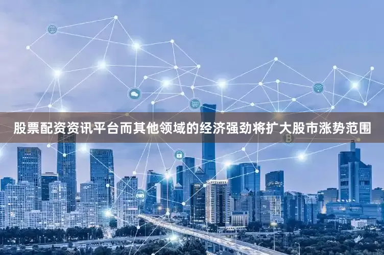 股票配资资讯平台而其他领域的经济强劲将扩大股市涨势范围