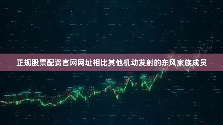 正规股票配资官网网址相比其他机动发射的东风家族成员