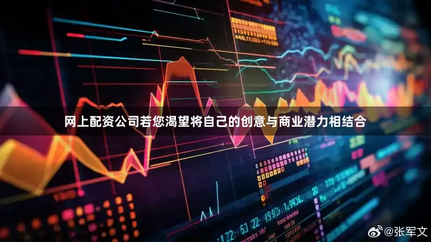 网上配资公司若您渴望将自己的创意与商业潜力相结合
