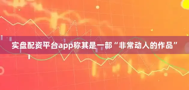 实盘配资平台app称其是一部“非常动人的作品”
