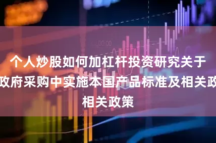 个人炒股如何加杠杆投资研究关于在政府采购中实施本国产品标准及相关政策
