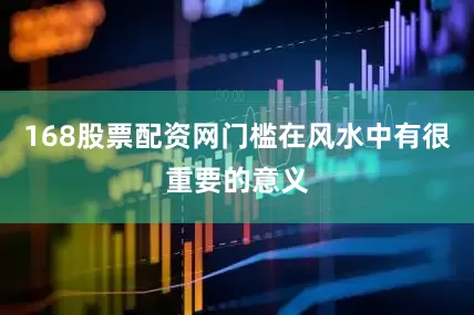 168股票配资网门槛在风水中有很重要的意义