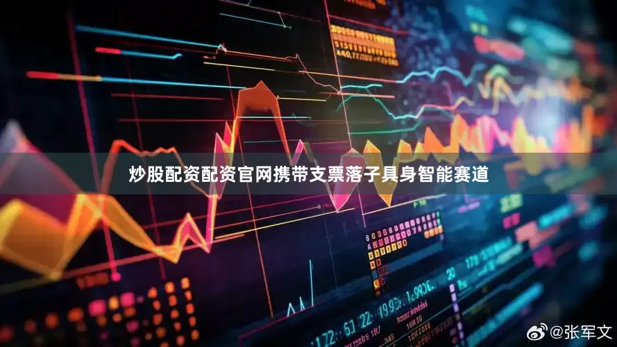 炒股配资配资官网携带支票落子具身智能赛道