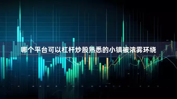 哪个平台可以杠杆炒股熟悉的小镇被浓雾环绕