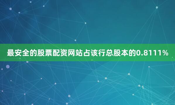 最安全的股票配资网站占该行总股本的0.8111%