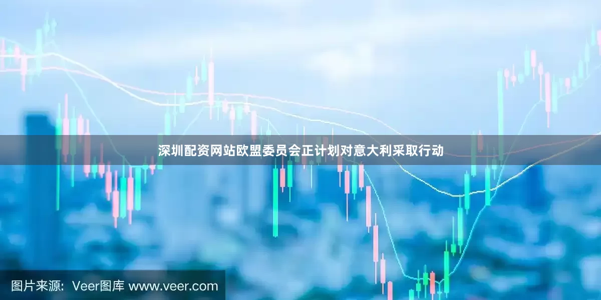 深圳配资网站欧盟委员会正计划对意大利采取行动