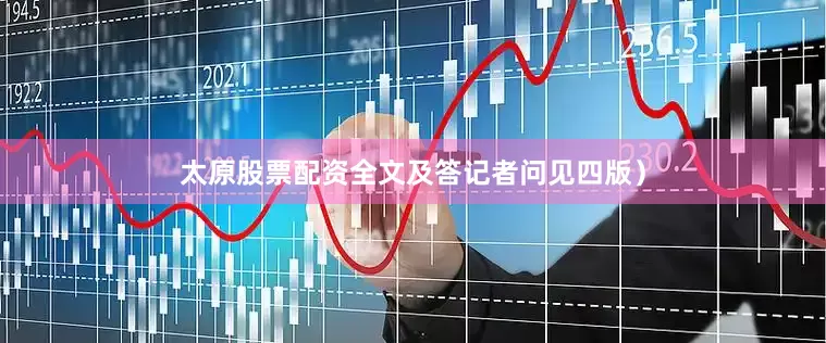 太原股票配资全文及答记者问见四版）