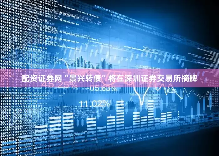 配资证券网“景兴转债”将在深圳证券交易所摘牌