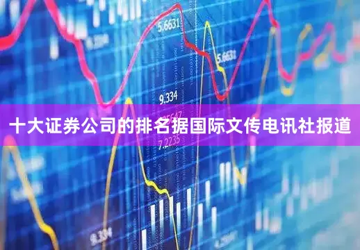十大证券公司的排名 据国际文传电讯社报道