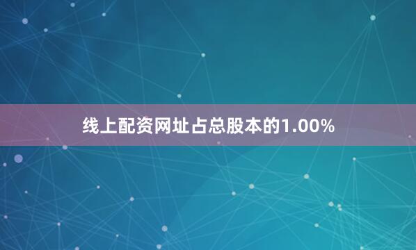 线上配资网址占总股本的1.00%