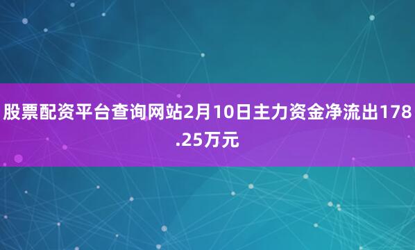 股票配资平台查询网站2月10日主力资金净流出178.25万元