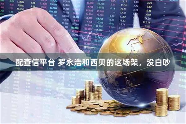 配查信平台 罗永浩和西贝的这场架，没白吵