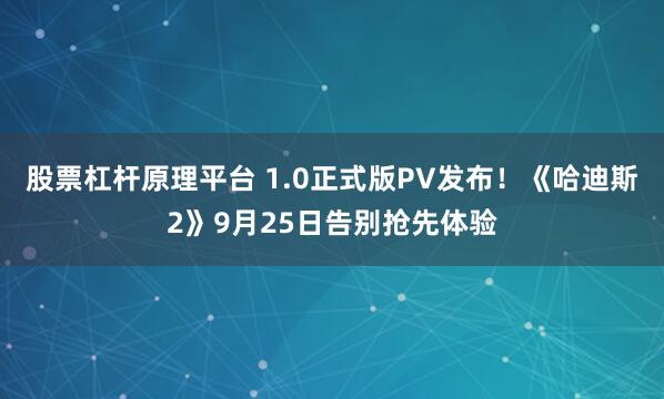 股票杠杆原理平台 1.0正式版PV发布！《哈迪斯2》9月25日告别抢先体验