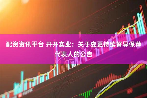 配资资讯平台 开开实业：关于变更持续督导保荐代表人的公告