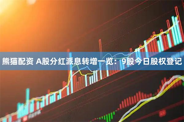 熊猫配资 A股分红派息转增一览：9股今日股权登记