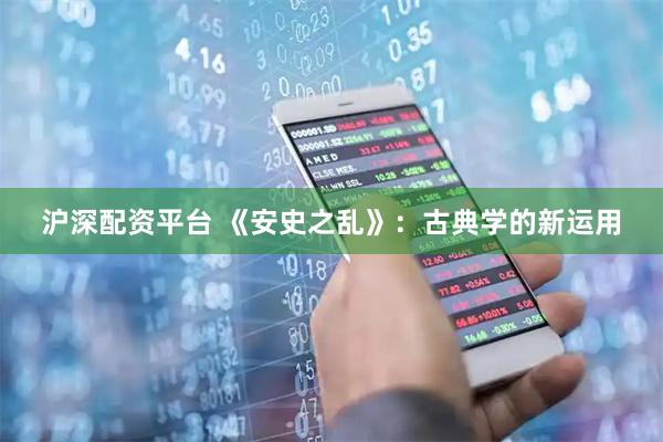 沪深配资平台 《安史之乱》：古典学的新运用