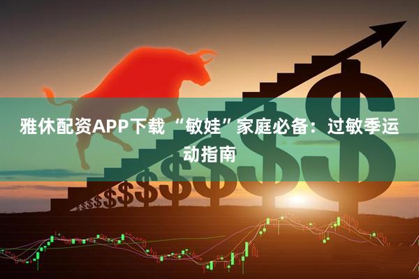 雅休配资APP下载 “敏娃”家庭必备：过敏季运动指南