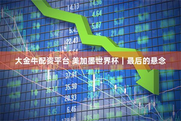 大金牛配资平台 美加墨世界杯｜最后的悬念