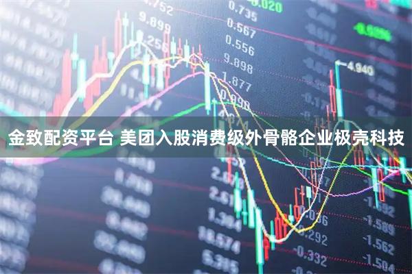 金致配资平台 美团入股消费级外骨骼企业极壳科技