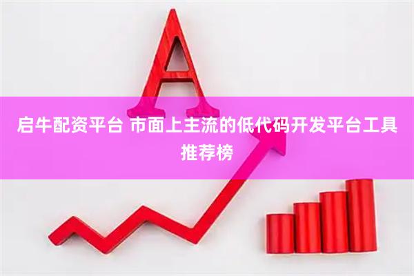 启牛配资平台 市面上主流的低代码开发平台工具推荐榜