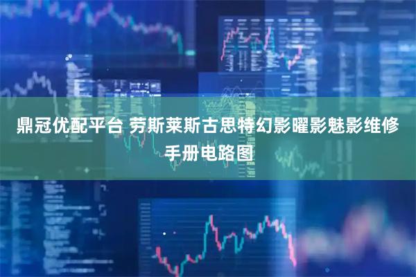 鼎冠优配平台 劳斯莱斯古思特幻影曜影魅影维修手册电路图