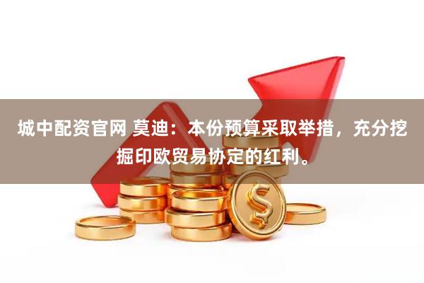 城中配资官网 莫迪：本份预算采取举措，充分挖掘印欧贸易协定的红利。